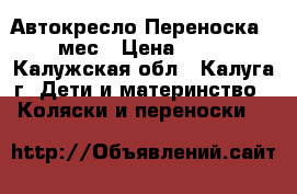Автокресло Переноска 0-12 мес › Цена ­ 4 000 - Калужская обл., Калуга г. Дети и материнство » Коляски и переноски   